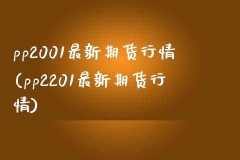 pp2001最新期货行情(pp2201最新期货行情)