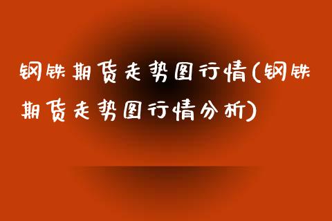钢铁期货走势图行情(钢铁期货走势图行情分析)