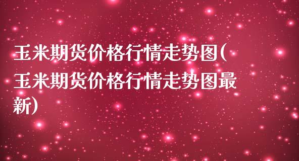 玉米期货价格行情走势图(玉米期货价格行情走势图最新)