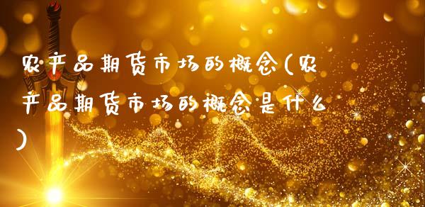 农产品期货市场的概念(农产品期货市场的概念是什么)
