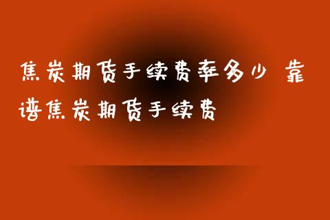 焦炭期货手续费率多少 靠谱焦炭期货手续费