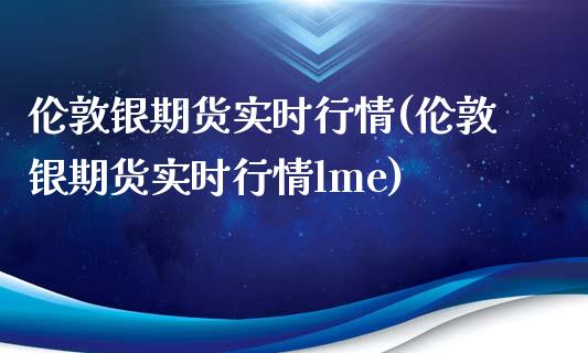 伦敦银期货实时行情(伦敦银期货实时行情lme)_期货理财_第1张_宇龙理财网 伦敦银期货实时行情(伦敦银期货实时行情lme)_https://www.dglong8.com_期货理财_第1张