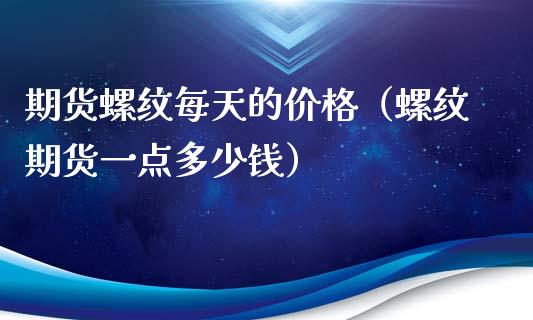 期货螺纹每天的价格（螺纹期货一点多少钱）