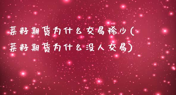 菜籽期货为什么交易稀少(菜籽期货为什么没人交易)