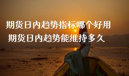 期货日内趋势指标哪个好用 期货日内趋势能维持多久