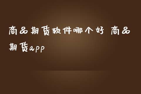 商品期货软件哪个好 商品期货app