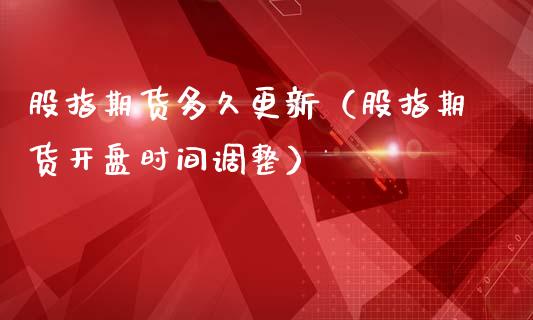 股指期货多久更新（股指期货开盘时间调整）