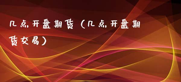 几点开盘期货（几点开盘期货交易）