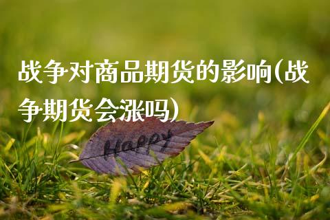 战争对商品期货的影响(战争期货会涨吗)