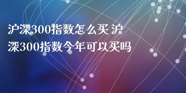 沪深300指数怎么买 沪深300指数今年可以买吗_期货理财_第1张_宇龙理财网 沪深300指数怎么买 沪深300指数今年可以买吗_https://www.dglong8.com_期货理财_第1张