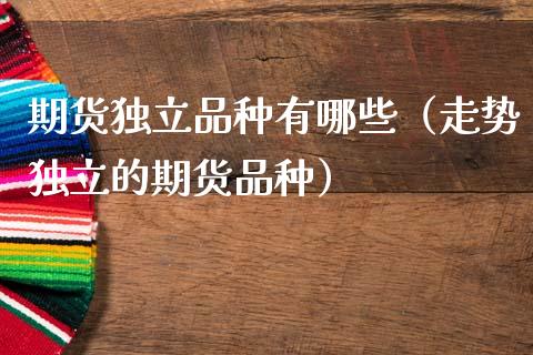 期货品种有哪些（走势的期货品种）