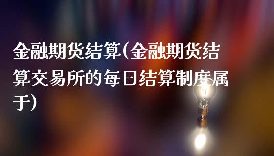金融期货结算(金融期货结算交易所的每日结算制度属于)