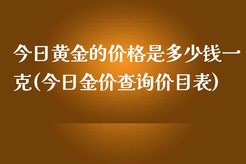 今日黄金的价格是多少钱一克(今日金价查询价目表)