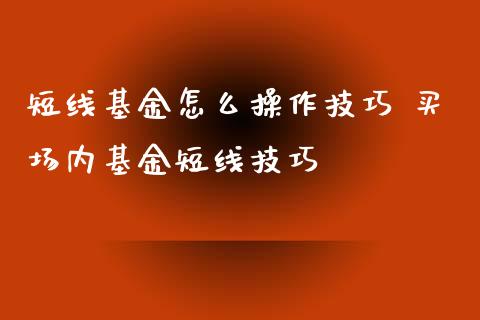 短线基金怎么操作技巧 买场内基金短线技巧