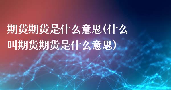 期货期货是什么意思(什么叫期货期货是什么意思)