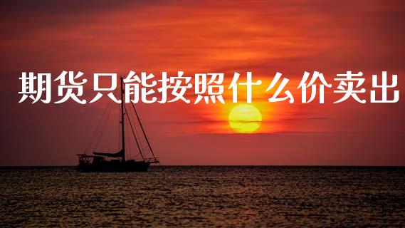 期货只能按照什么价卖出