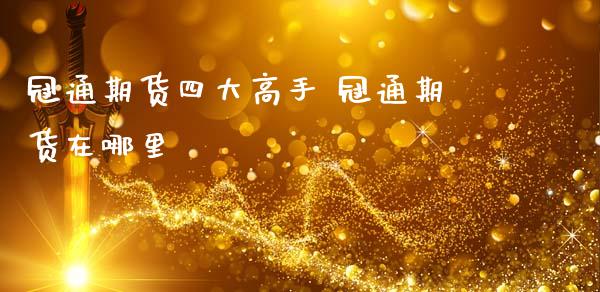 冠通期货四大高手 冠通期货在哪里