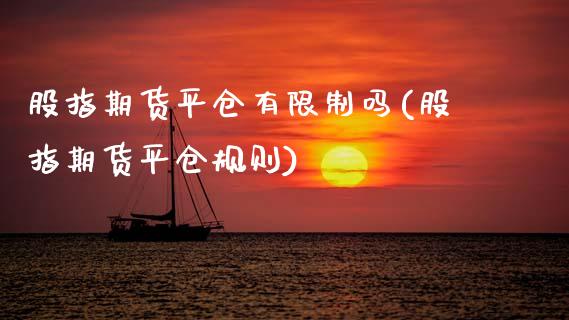 股指期货平仓有限制吗(股指期货平仓规则)