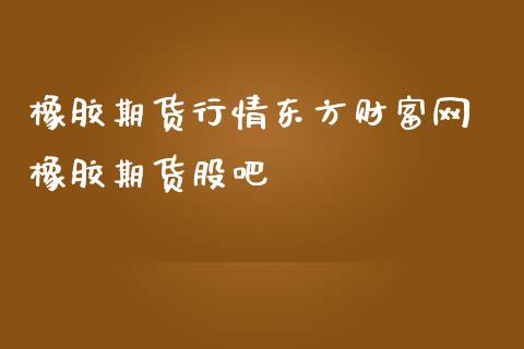 橡胶期货行情东方财富网 橡胶期货股吧_内盘期货_第1张_宇龙理财网 橡胶期货行情东方财富网 橡胶期货股吧_https://www.dglong8.com_内盘期货_第1张