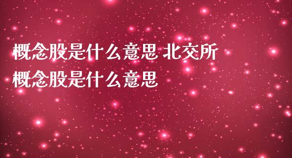 概念股是什么意思 北交所概念股是什么意思