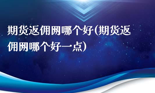期货返佣网哪个好(期货返佣网哪个好一点)