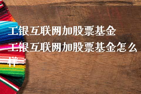 工银互联网加股票基金  工银互联网加股票基金怎么样