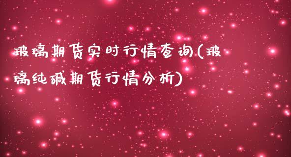 玻璃期货实时行情查询(玻璃纯碱期货行情分析)