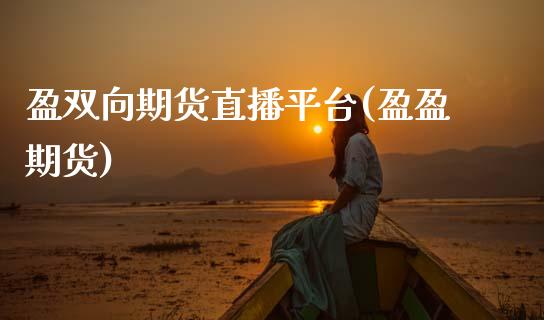 盈双向期货直播平台(盈盈期货)