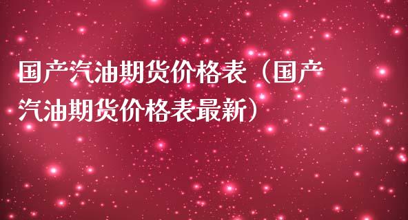 国产汽油期货价格表（国产汽油期货价格表最新）