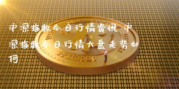 沪深指数今日行情资讯 沪深指数今日行情大盘走势如何