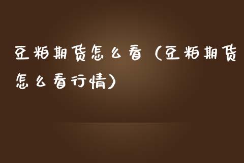 豆粕期货怎么看（豆粕期货怎么看行情）