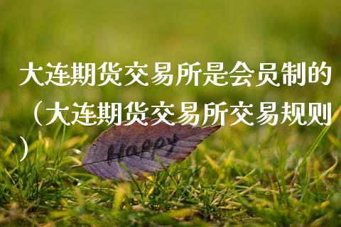 大连期货交易所是会员制的（大连期货交易所交易规则）