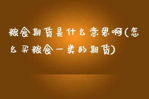 粮食期货是什么意思啊(怎么买粮食一类的期货)