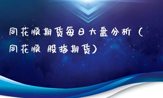 同花顺期货每日大盘分析（同花顺 股指期货）