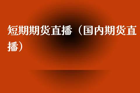 短期期货直播（国内期货直播）