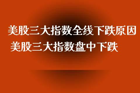 美股三大指数全线下跌原因 美股三大指数盘中下跌