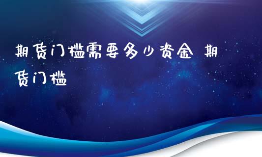 期货门槛需要多少资金 期货门槛