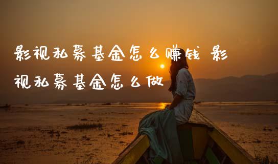 影视私募基金怎么赚钱 影视私募基金怎么做_基金理财_第1张_宇龙理财网 影视私募基金怎么赚钱 影视私募基金怎么做_https://www.dglong8.com_基金理财_第1张