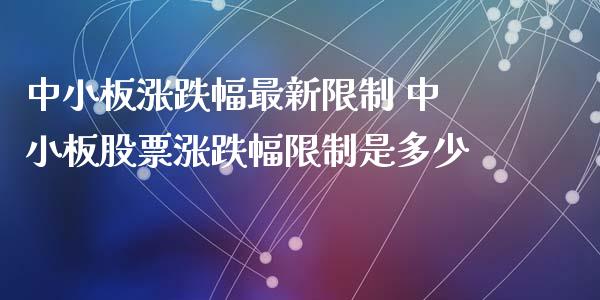 中小板涨跌幅最新限制 中小板股票涨跌幅限制是多少