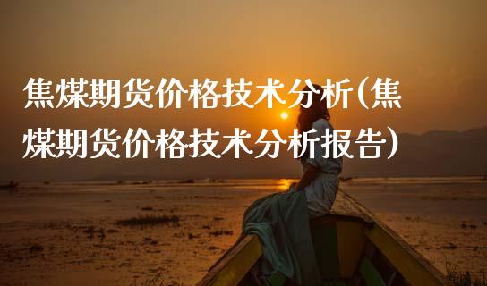 焦煤期货价格技术分析(焦煤期货价格技术分析报告)