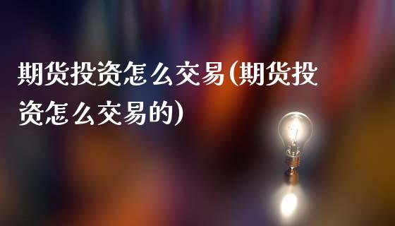 期货投资怎么交易(期货投资怎么交易的)