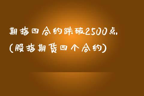 期指四合约跌破2500点(股指期货四个合约)