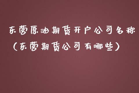 东营原油期货开户公司名称(东营期货公司有哪些)_原油期货_第1张_宇龙理财网 东营原油期货开户公司名称(东营期货公司有哪些)_https://www.dglong8.com_原油期货_第1张