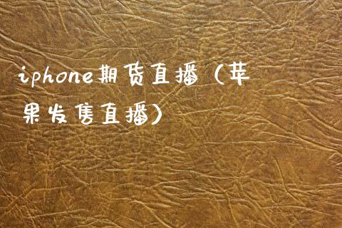 iphone期货直播（苹果发售直播）