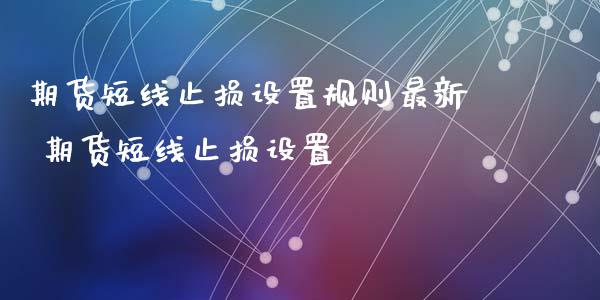 期货短线止损设置规则最新 期货短线止损设置