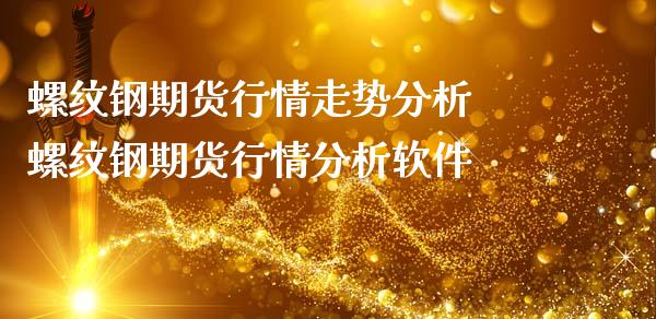 螺纹钢期货行情走势分析 螺纹钢期货行情分析软件