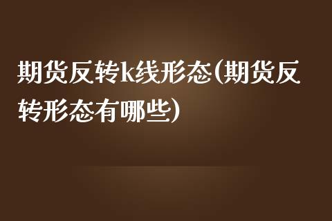 期货反转k线形态(期货反转形态有哪些)