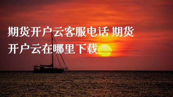 期货开户云客服电话 期货开户云在哪里下载