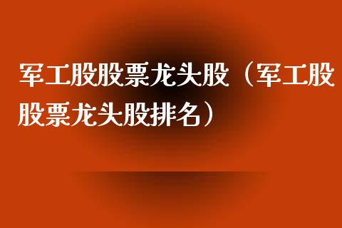 军工股股票龙头股（军工股股票龙头股排名）