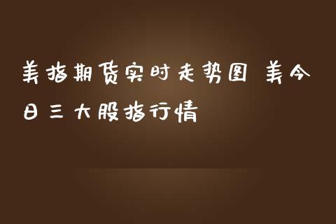 美指期货实时走势图 美今日三大股指行情